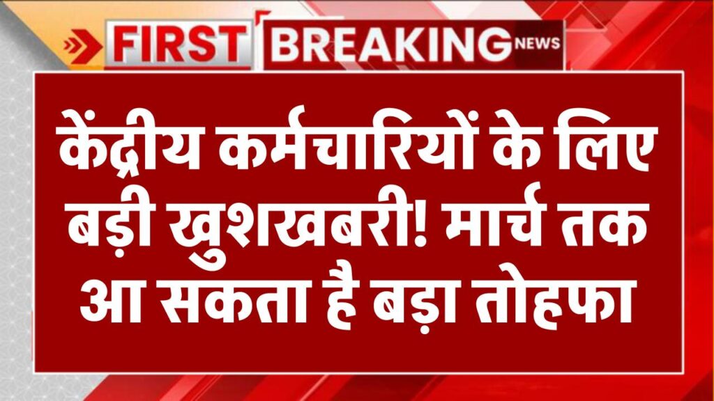 केंद्रीय कर्मचारियों के लिए बड़ी खुशखबरी! मार्च तक आ सकता है बड़ा तोहफा