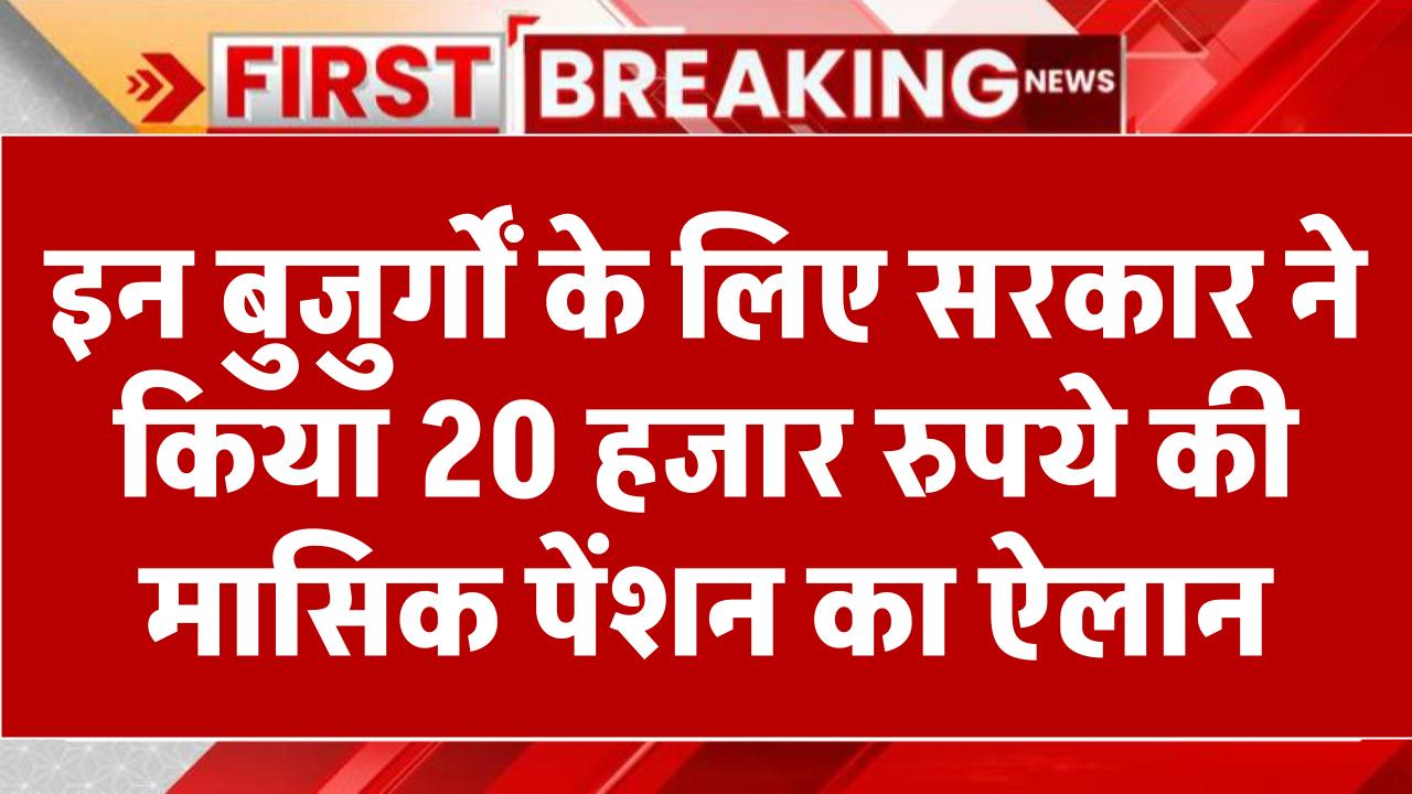 इन बुजुर्गों के लिए सरकार ने किया 20 हजार रुपये की मासिक पेंशन का एलान, ऐसे करना है आवेदन