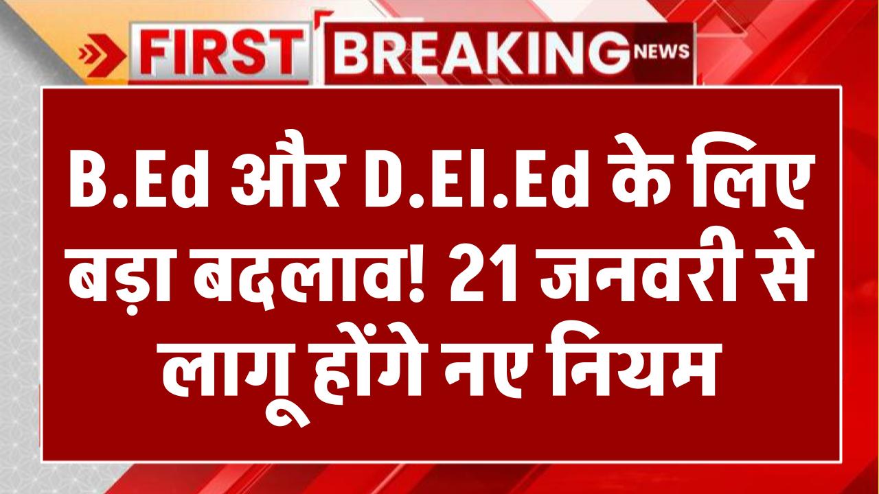 B. ED DE.LED NEW RULE 2025: B.Ed और D.El.Ed के लिए बड़ा बदलाव! 21 जनवरी से लागू होंगे नए नियम, शिक्षकों को मिलेगा ये लाभ