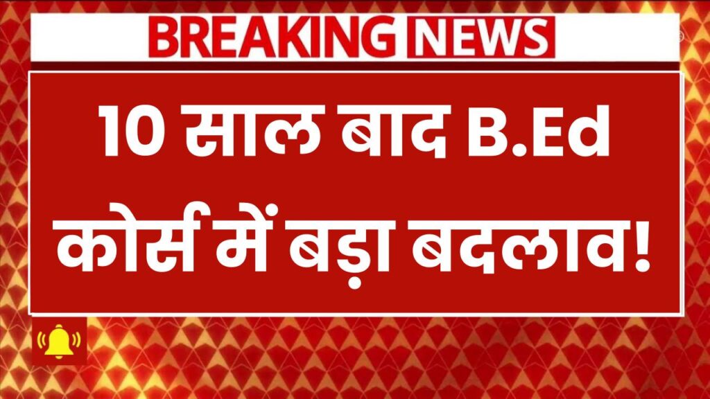 B.Ed Course: 10 साल बाद B.Ed कोर्स में बड़ा बदलाव! अब 4 साल के BA करने पर 1 साल में हो जाएगा B.Ed