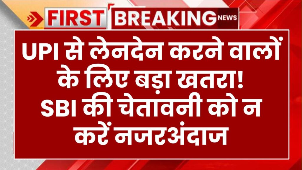 UPI से लेनदेन करने वालों के लिए बड़ा खतरा! SBI की चेतावनी को न करें नजरअंदाज