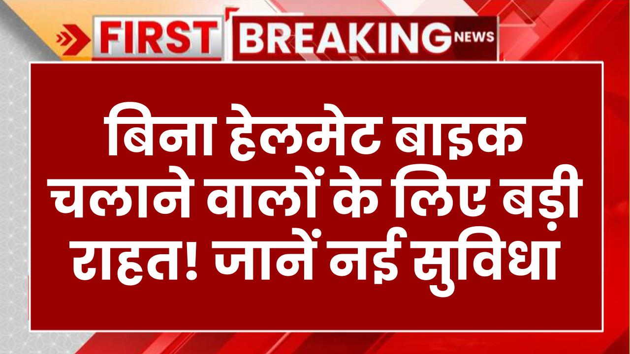 बिना हेलमेट बाइक चलाने वालों के लिए बड़ी राहत! जानें नई सुविधा, अब पुलिस नहीं काटेगी चालान