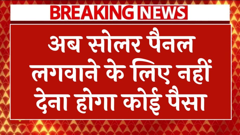 अब सोलर पैनल लगवाने के लिए नहीं देना होगा कोई पैसा, पीएम सूर्यघर योजना में हुए बदलाव