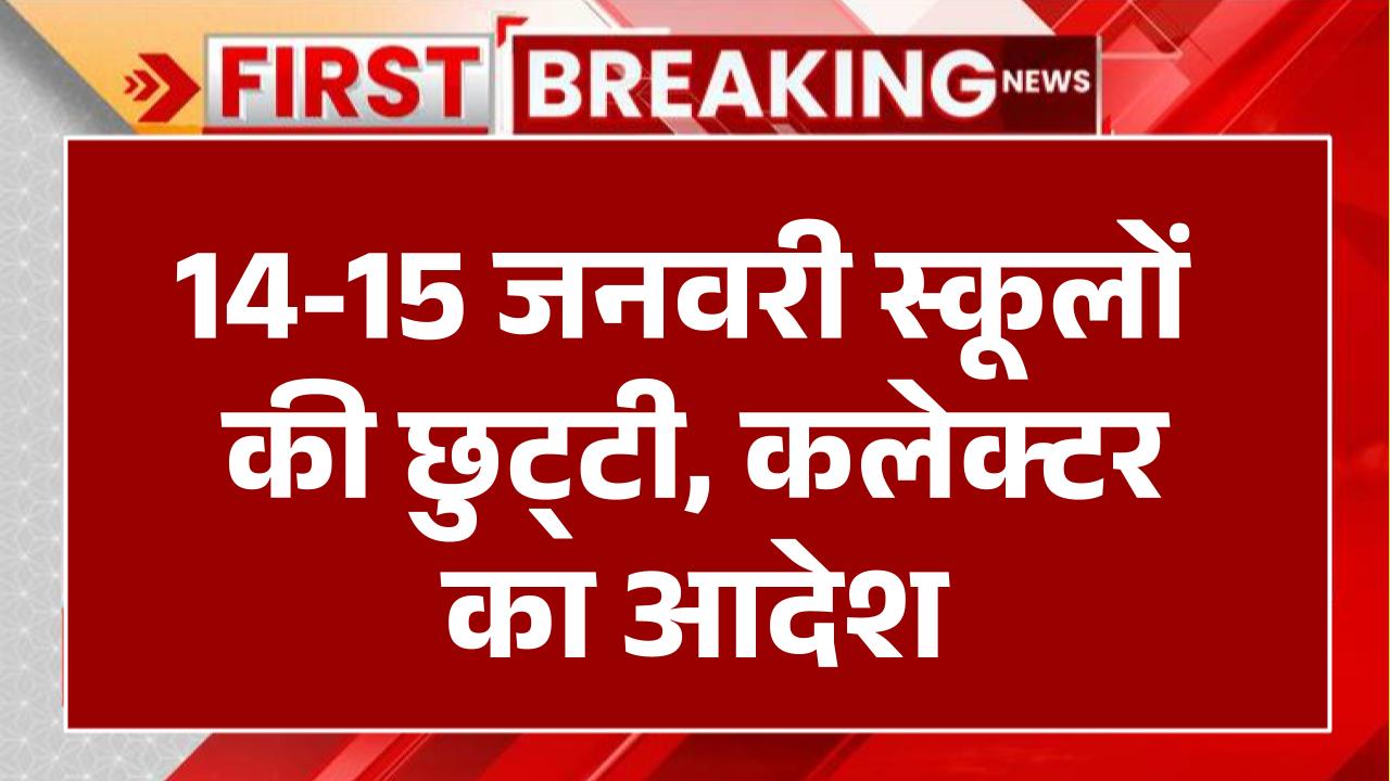 14-15 जनवरी की रहेगी छुट्‌टी, सरकारी और निजी दोनों स्कूल रहेंगे बंद, कलेक्टर ने निकाला आदेश