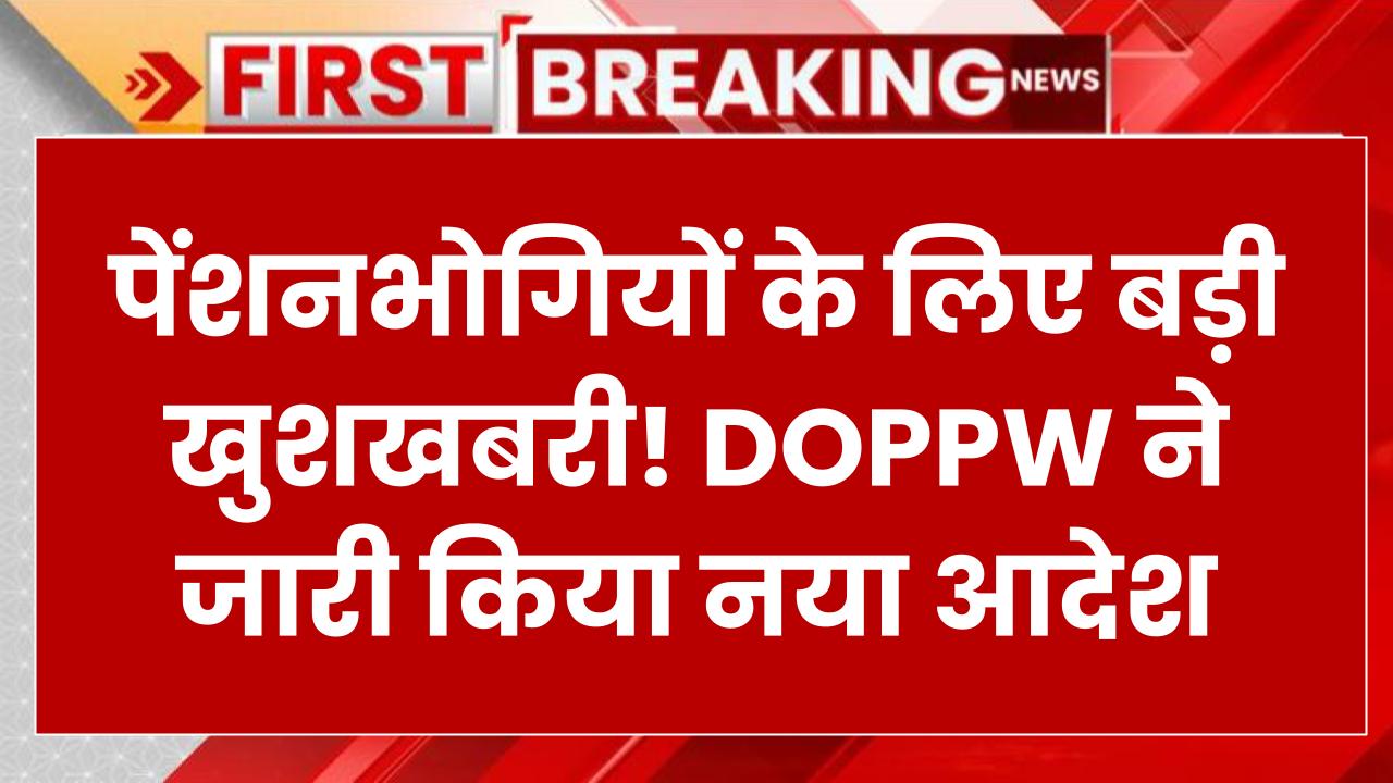 पेंशनभोगियों के लिए बड़ी खुशखबरी! DOPPW ने जारी किया नया आदेश, जानें पूरी डिटेल