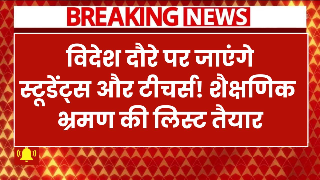 विदेश दौरे पर जाएंगे स्टूडेंट्स और टीचर्स! शैक्षणिक भ्रमण की लिस्ट तैयार Educational Tour