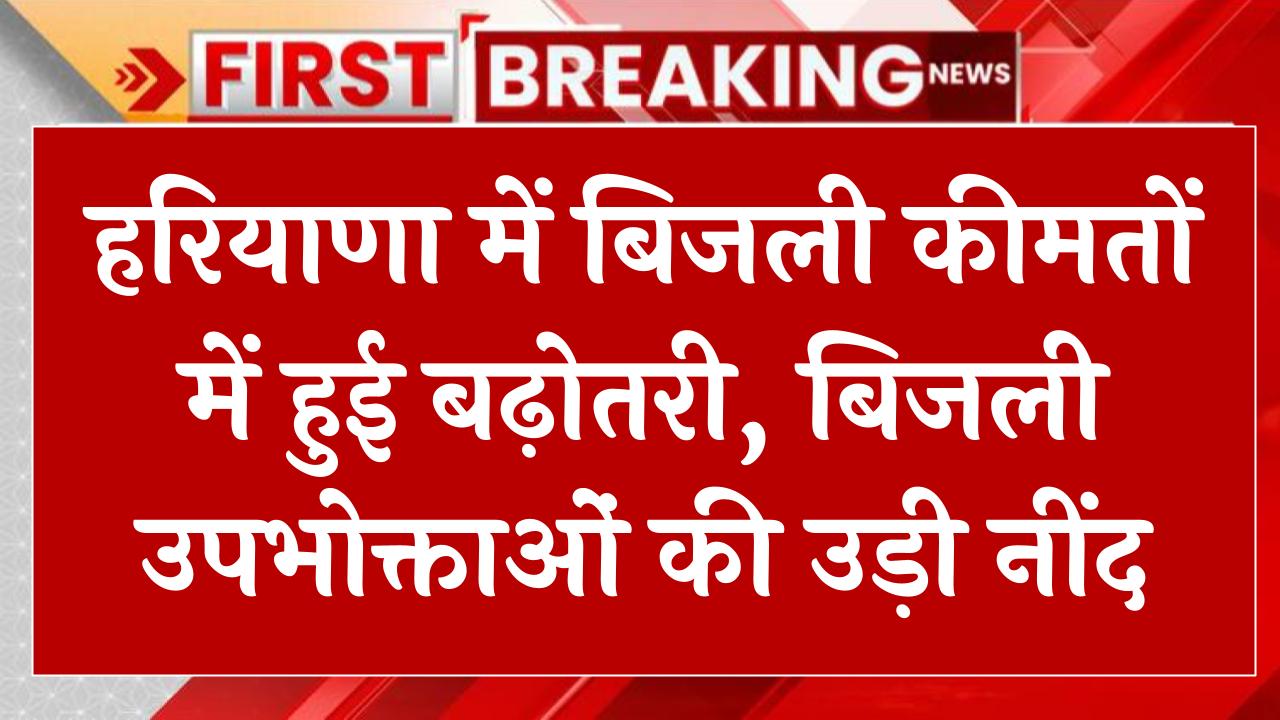 हरियाणा में बिजली कीमतों में हुई बढ़ोतरी, बिजली उपभोक्ताओं की उड़ी नींद Eletricity Price Hike