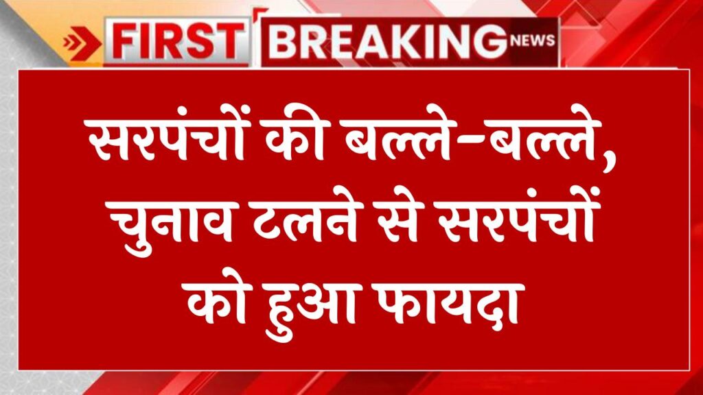 सरपंचों की बल्ले-बल्ले, चुनाव टलने से सरपंचों को हुआ फायदा