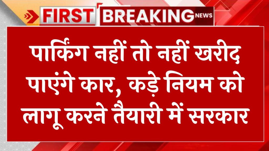 पार्किंग नहीं तो नहीं खरीद पाएंगे कार, कड़े नियम को लागू करने तैयारी में सरकार