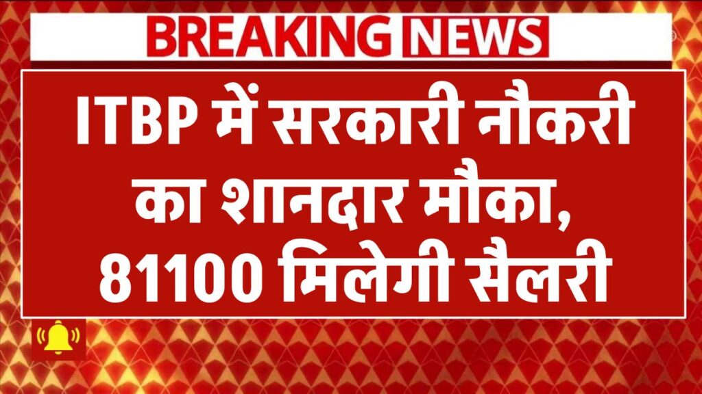 ITBP में सरकारी नौकरी का शानदार मौका, 81100 मिलेगी सैलरी, 10वीं, 12वीं वाले करें आवेदन