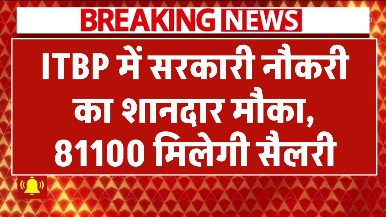 ITBP में सरकारी नौकरी का शानदार मौका, 81100 मिलेगी सैलरी, 10वीं, 12वीं वाले करें आवेदन