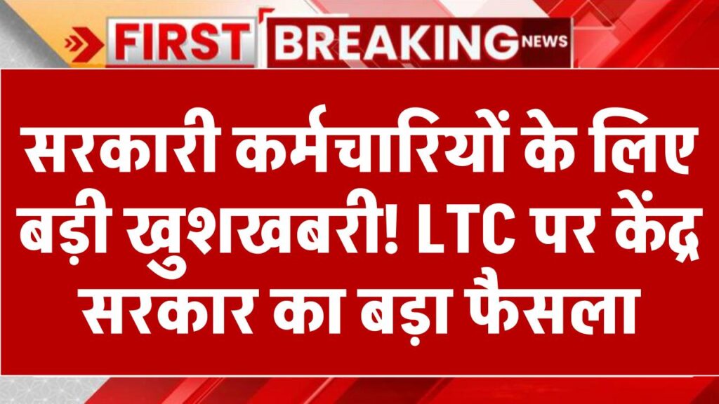 सरकारी कर्मचारियों के लिए बड़ी खुशखबरी! LTC पर केंद्र सरकार का बड़ा फैसला