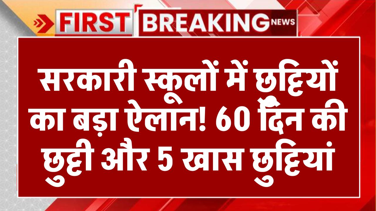 सरकारी स्कूलों में छुट्टियों का बड़ा ऐलान! 60 दिन की छुट्टी और 5 खास छुट्टियां, जानिए पूरी डिटेल