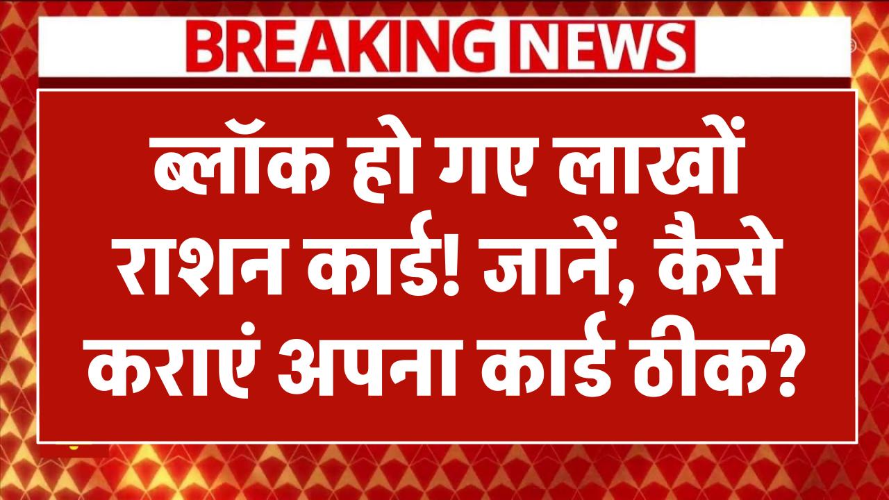 ब्लॉक हो गए लाखों राशन कार्ड! जानें, कैसे कराएं अपना कार्ड ठीक?