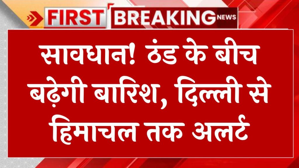 सावधान! ठंड के बीच बढ़ेगी बारिश, दिल्ली से हिमाचल तक अलर्ट, मौसम विभाग की रिपोर्ट जारी