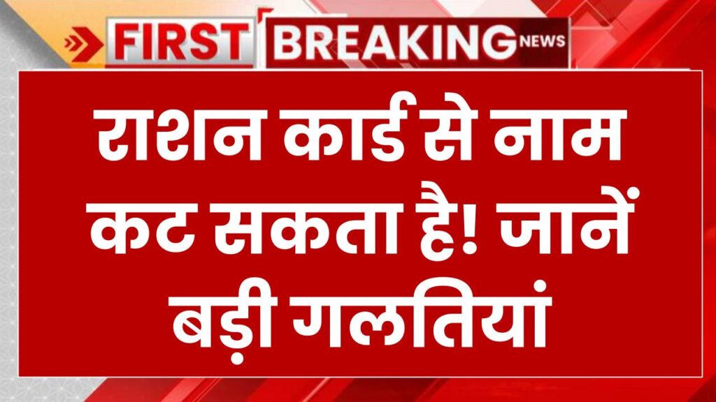 राशन कार्ड की लिस्ट से आपका नाम कट सकता है! जानें, कौनसी गलतियां पड़ सकती हैं भारी