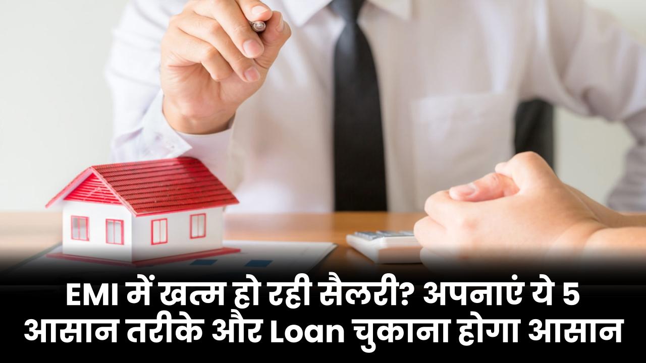 EMI में खत्म हो रही सैलरी? अपनाएं ये 5 आसान तरीके और Loan चुकाना होगा आसान