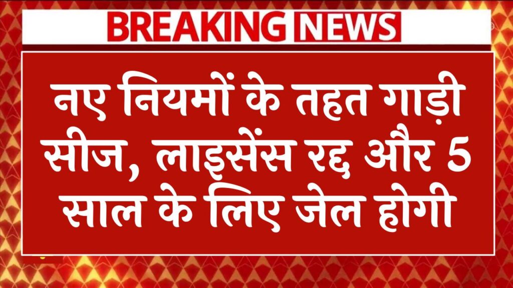 RTO New Rules: नए नियमों के तहत गाड़ी सीज, लाइसेंस रद्द और 5 साल के लिए जेल होगी