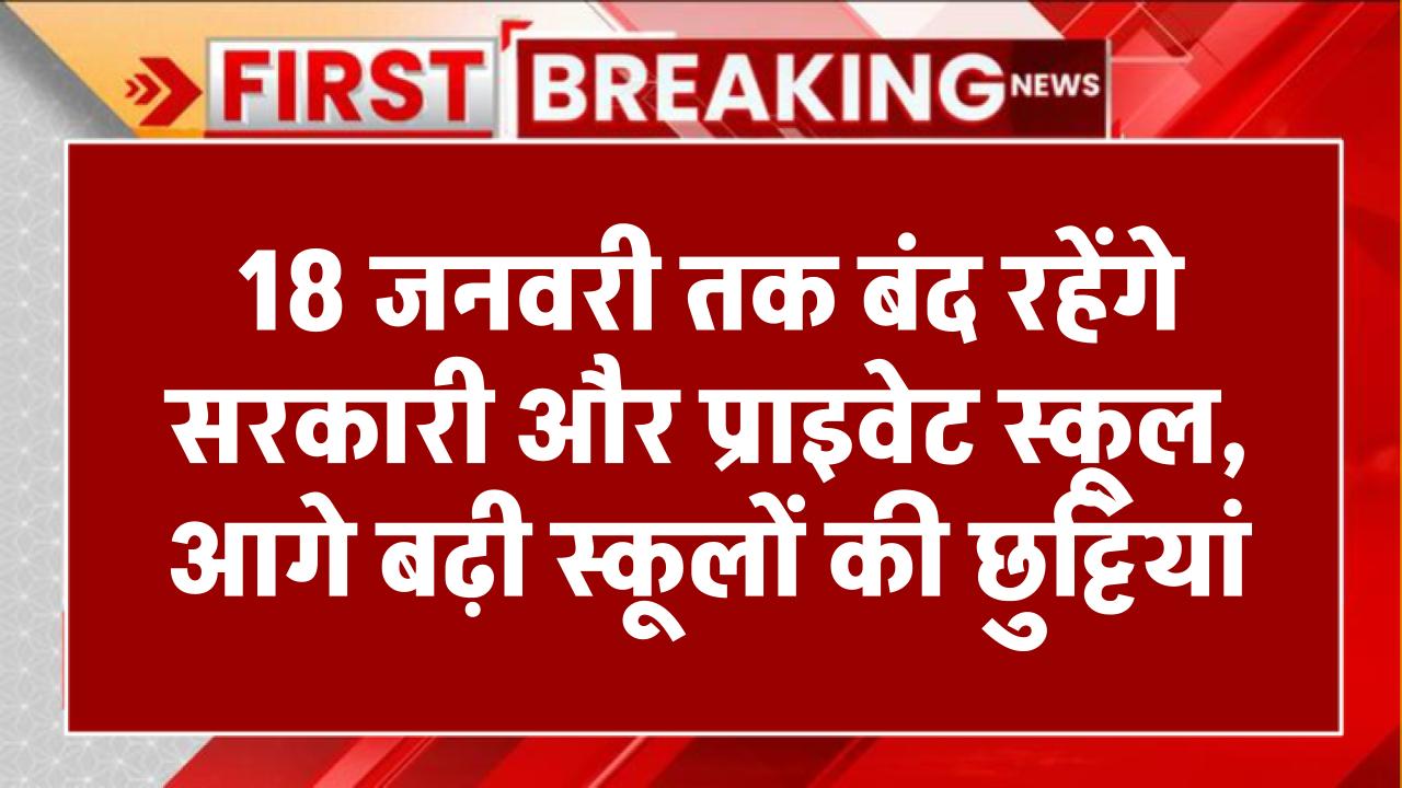 18 जनवरी तक बंद रहेंगे सरकारी और प्राइवेट स्कूल, आगे बढ़ी स्कूलों की छुट्टियां School Close