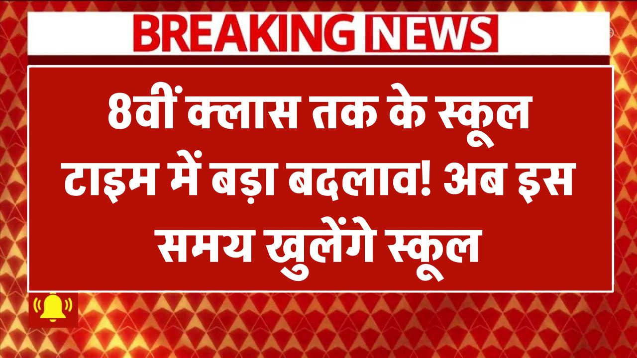 8वीं क्लास तक के स्कूल टाइम में बड़ा बदलाव! अब इस समय खुलेंगे स्कूल School Timing Changed