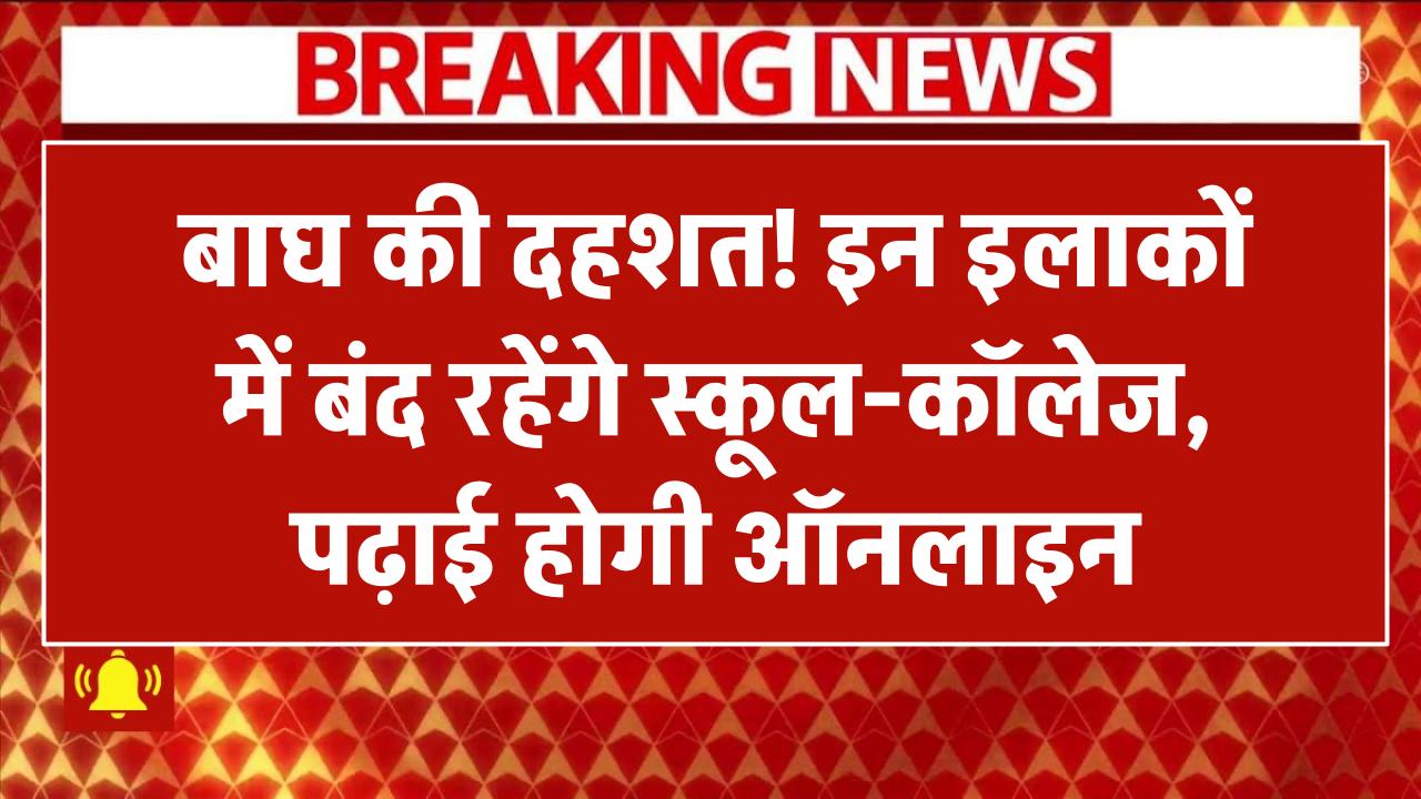 बाघ की दहशत! इन इलाकों में बंद रहेंगे स्कूल-कॉलेज, पढ़ाई होगी ऑनलाइन