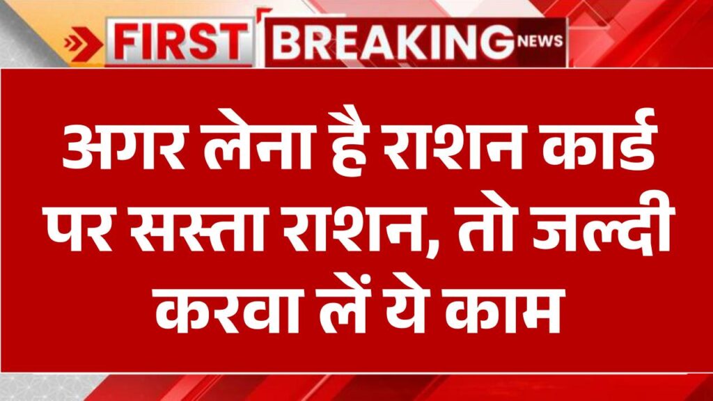 अगर लेना है राशन कार्ड पर सस्ता राशन, तो जल्दी करवा लें ये काम, वरना बंद हो जाएगा राशन मिलना