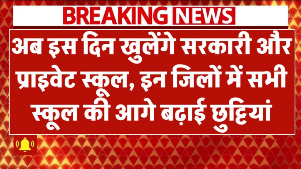 अब इस दिन खुलेंगे सरकारी और प्राइवेट स्कूल, इन जिलों में सभी स्कूल की आगे बढ़ाई छुट्टियां SCHOOL HOLIDAY