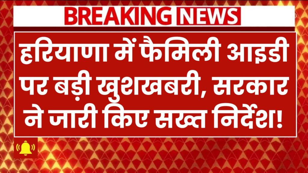 हरियाणा में फैमिली आइडी पर बड़ी खुशखबरी! सरकार ने जारी किए सख्त निर्देश Family Identity Card