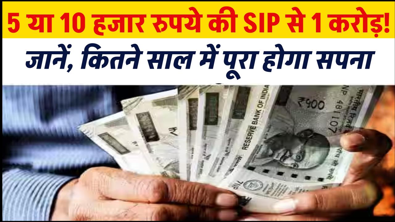 5000 या 10,000 रुपये की SIP से 1 करोड़! जानें, कितने साल में पूरा होगा सपना