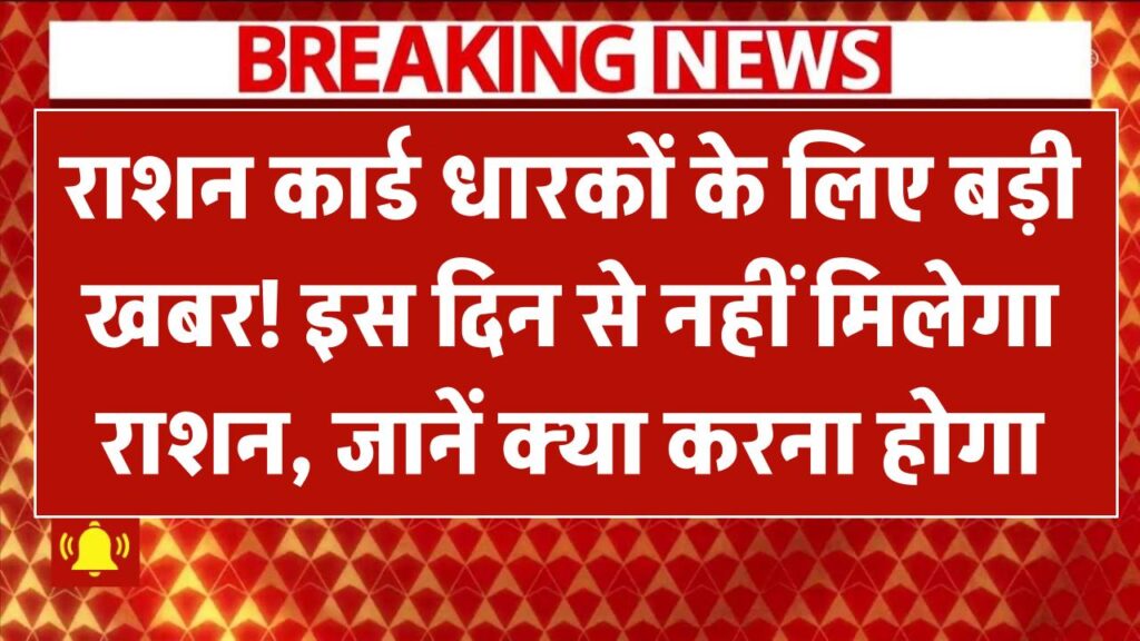 राशन कार्ड धारकों के लिए बड़ी खबर! इस दिन से नहीं मिलेगा राशन, जानें तुरंत क्या करना होगा