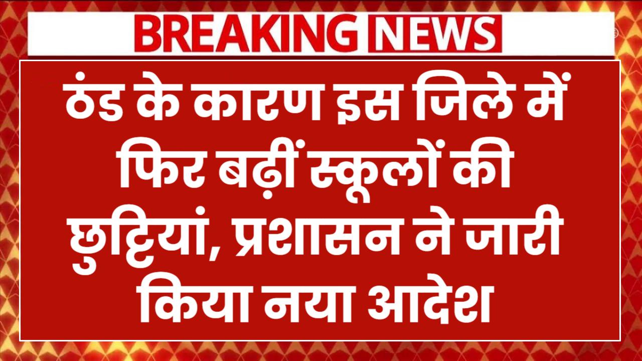 School Closed: ठंड के कारण इस जिले में फिर बढ़ीं स्कूलों की छुट्टियां, प्रशासन ने जारी किया नया आदेश