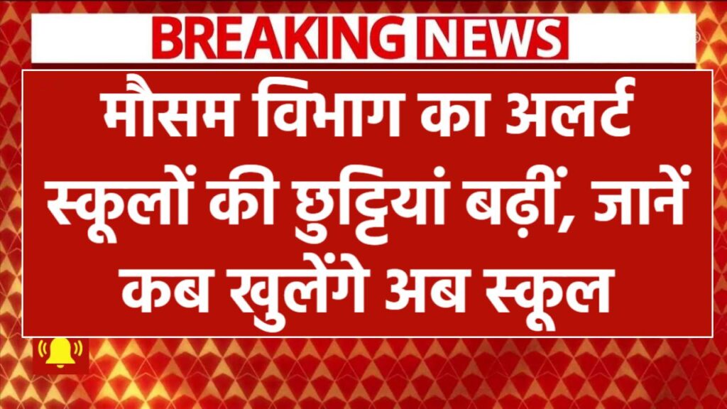 मौसम विभाग का अलर्ट स्कूलों की छुट्टियां बढ़ीं, जानें कब खुलेंगे अब स्कूल School Holidays Extended