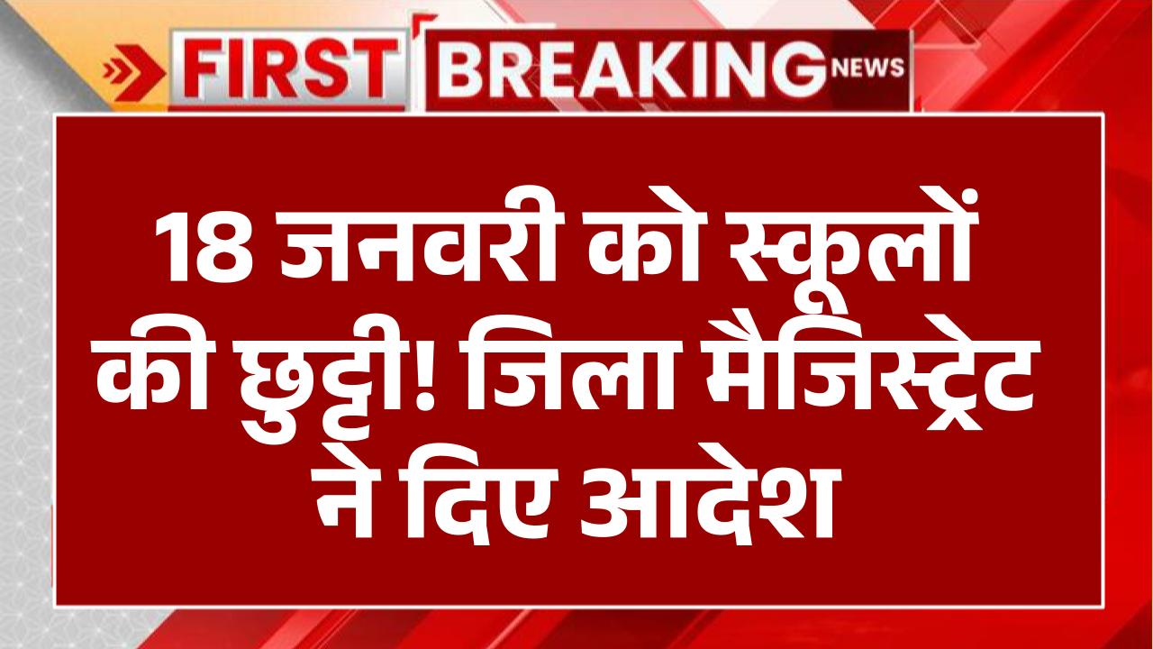 18 जनवरी को स्कूलों की छुट्टी! जिला मैजिस्ट्रेट ने दिए आदेश, इस कारण से बंद रहेंगे विद्यालय