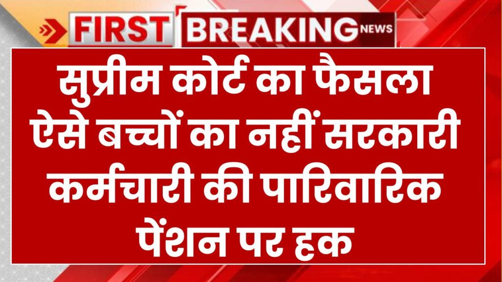 Supreme Court का बड़ा फैसला, ऐसे बच्चों का नहीं सरकारी कर्मचारी की पारिवारिक पेंशन पर हक